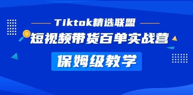 《Tiktok精选联盟》短视频带货百单实战营教学 学习资料 第1张